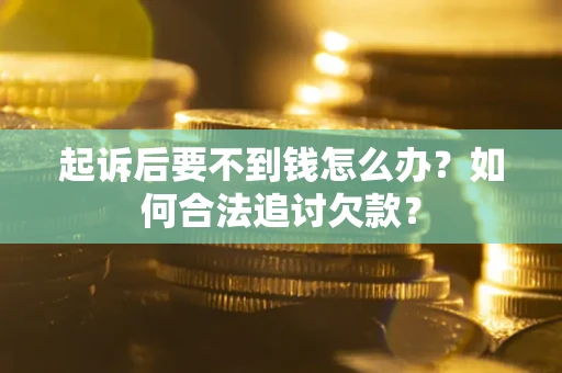 武汉起诉后要不到钱怎么办？如何合法追讨欠款？