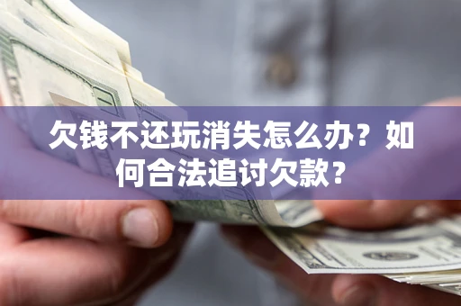 武汉欠钱不还玩消失怎么办？如何合法追讨欠款？