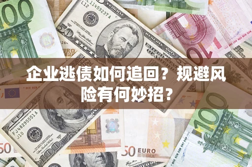 武汉企业逃债如何追回？规避风险有何妙招？