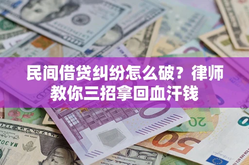武汉民间借贷纠纷怎么破？律师教你三招拿回血汗钱