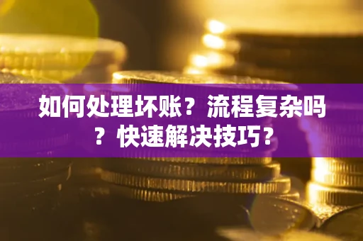 武汉如何处理坏账？流程复杂吗？快速解决技巧？