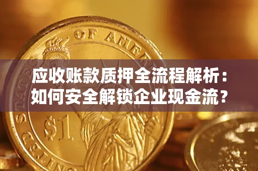 武汉应收账款质押全流程解析：如何安全解锁企业现金流？