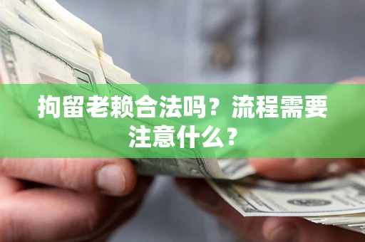 武汉拘留老赖合法吗？流程需要注意什么？