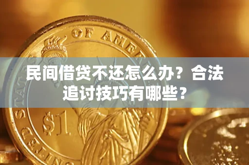 武汉民间借贷不还怎么办？合法追讨技巧有哪些？