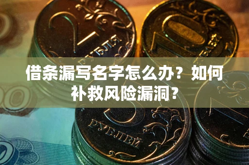 武汉借条漏写名字怎么办？如何补救风险漏洞？