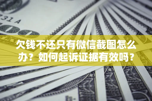 武汉欠钱不还只有微信截图怎么办？如何起诉证据有效吗？