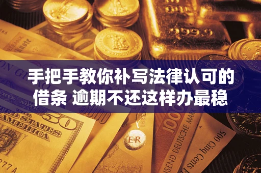 武汉手把手教你补写法律认可的借条 逾期不还这样办最稳妥