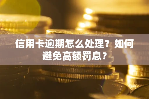 武汉信用卡逾期怎么处理？如何避免高额罚息？
