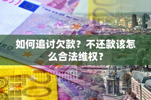 武汉如何追讨欠款？不还款该怎么合法维权？