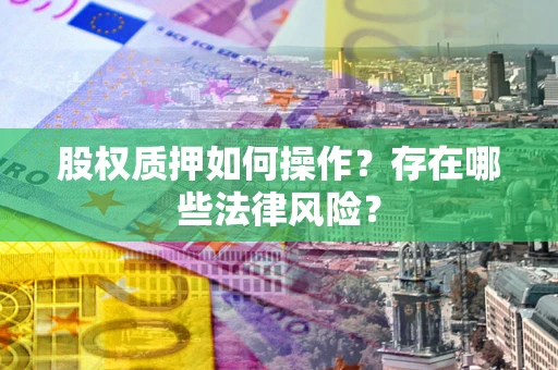 武汉股权质押如何操作？存在哪些法律风险？
