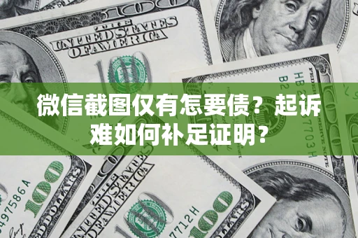 武汉微信截图仅有怎要债？起诉难如何补足证明？