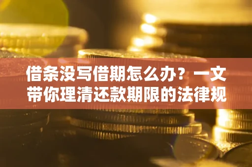 武汉借条没写借期怎么办？一文带你理清还款期限的法律规则