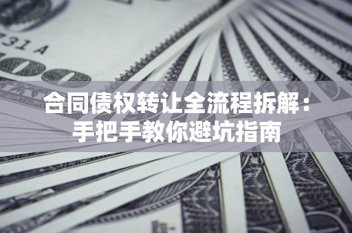 武汉合同债权转让全流程拆解：手把手教你避坑指南