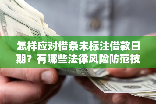 武汉怎样应对借条未标注借款日期？有哪些法律风险防范技巧？