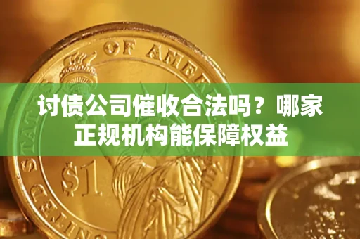 武汉讨债公司催收合法吗？哪家正规机构能保障权益