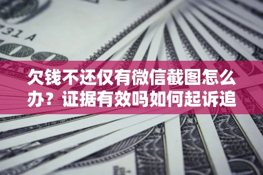 武汉欠钱不还仅有微信截图怎么办？证据有效吗如何起诉追回欠款？