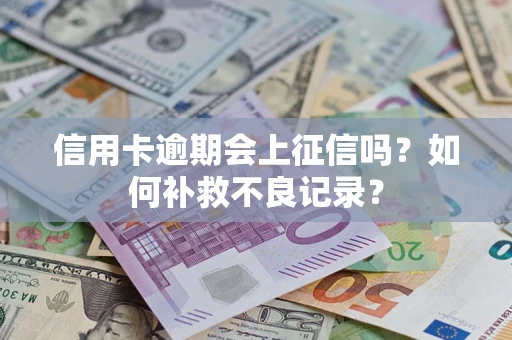 武汉信用卡逾期会上征信吗？如何补救不良记录？