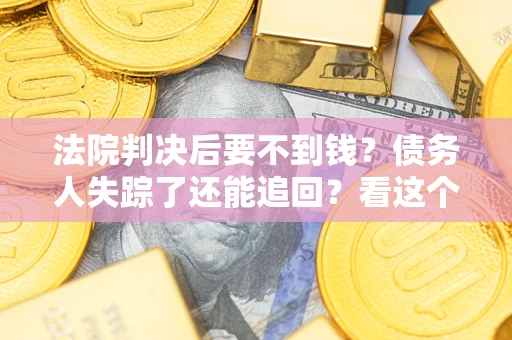 武汉法院判决后要不到钱？债务人失踪了还能追回？看这个方法！