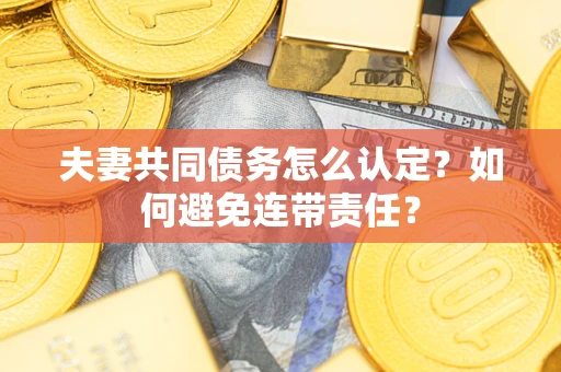 武汉夫妻共同债务怎么认定？如何避免连带责任？