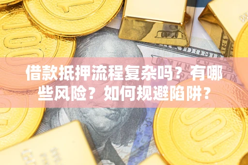 武汉借款抵押流程复杂吗？有哪些风险？如何规避陷阱？