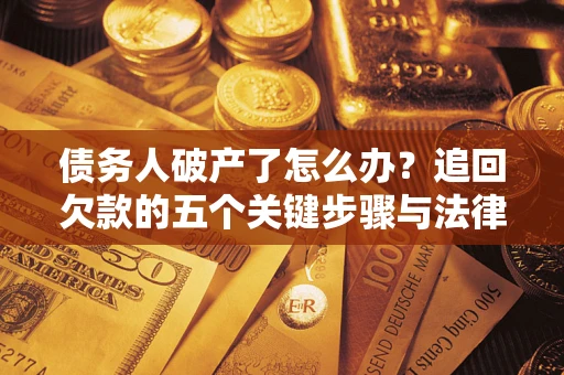 武汉债务人破产了怎么办？追回欠款的五个关键步骤与法律策略