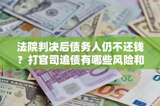 武汉法院判决后债务人仍不还钱？打官司追债有哪些风险和技巧？