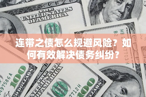 武汉连带之债怎么规避风险？如何有效解决债务纠纷？