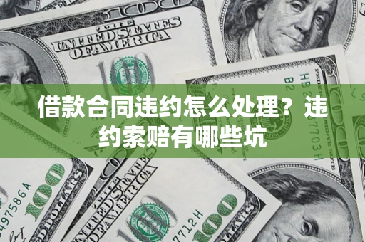 武汉借款合同违约怎么处理？违约索赔有哪些坑