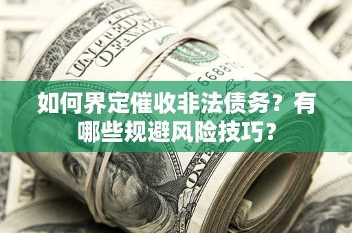 武汉如何界定催收非法债务？有哪些规避风险技巧？