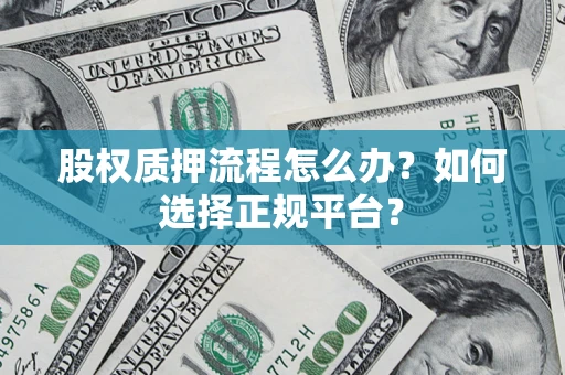 武汉股权质押流程怎么办？如何选择正规平台？