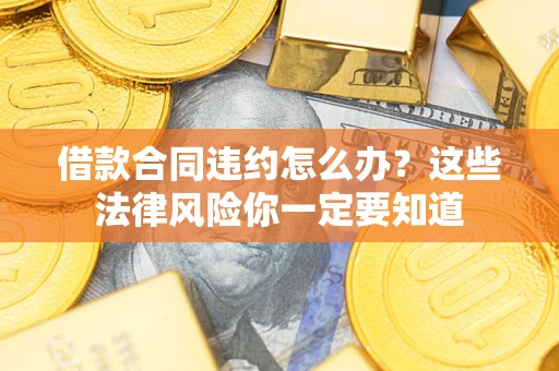 武汉借款合同违约怎么办？这些法律风险你一定要知道