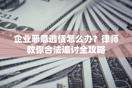 武汉企业恶意逃债怎么办？律师教你合法追讨全攻略