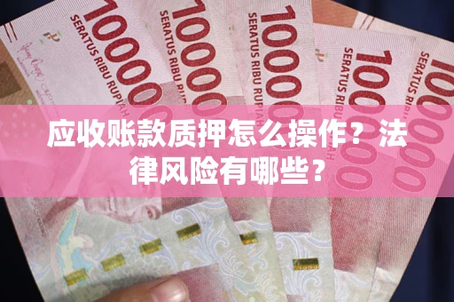 武汉应收账款质押怎么操作？法律风险有哪些？