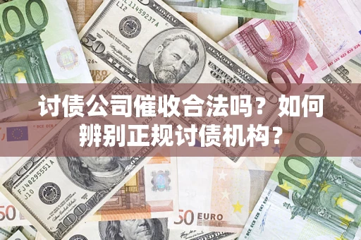 武汉讨债公司催收合法吗？如何辨别正规讨债机构？