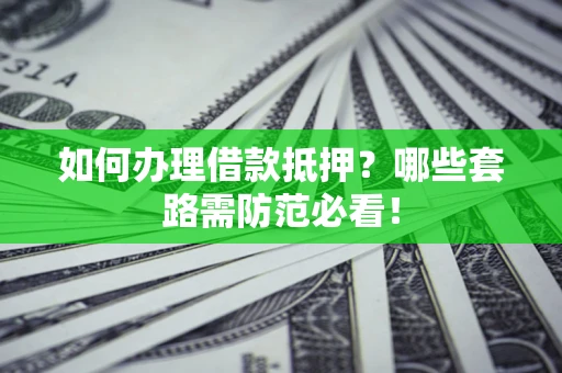 武汉如何办理借款抵押？哪些套路需防范必看！