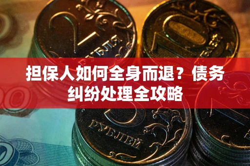 武汉担保人如何全身而退？债务纠纷处理全攻略
