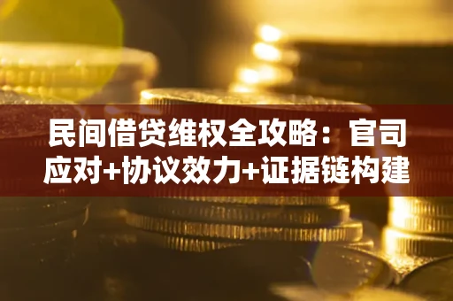 武汉民间借贷维权全攻略：官司应对+协议效力+证据链构建指南