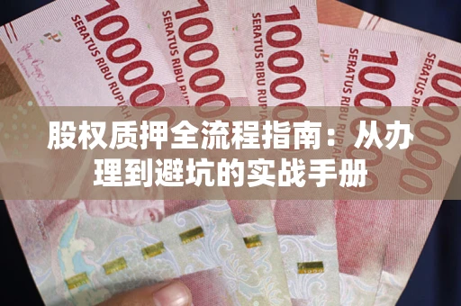 武汉股权质押全流程指南：从办理到避坑的实战手册