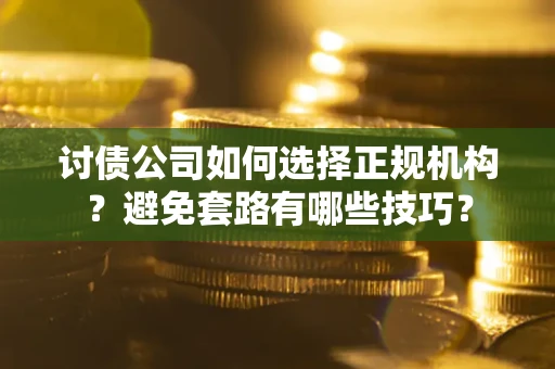 武汉讨债公司如何选择正规机构？避免套路有哪些技巧？