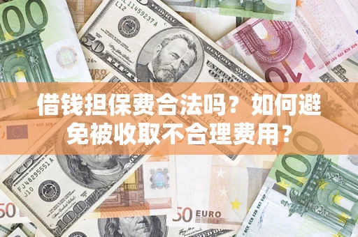 武汉借钱担保费合法吗？如何避免被收取不合理费用？