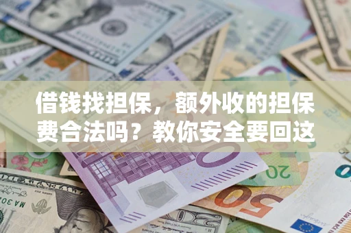 武汉借钱找担保，额外收的担保费合法吗？教你安全要回这笔钱