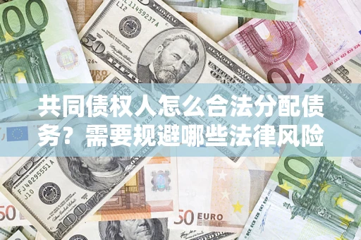 武汉共同债权人怎么合法分配债务？需要规避哪些法律风险？