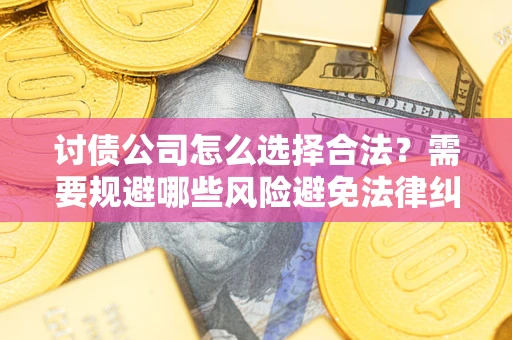 武汉讨债公司怎么选择合法?需要规避哪些风险避免法律纠纷? 武汉讨债公司怎么选择合法?需要规避哪些风险避免法律纠纷?