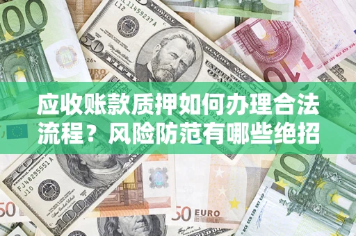 武汉应收账款质押如何办理合法流程？风险防范有哪些绝招？