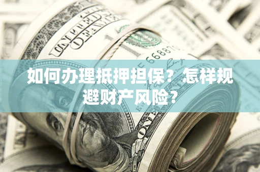 武汉如何办理抵押担保？怎样规避财产风险？