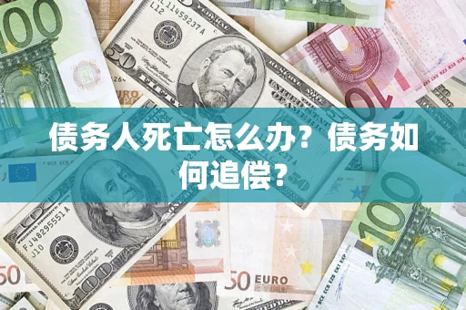 武汉债务人死亡怎么办？债务如何追偿？