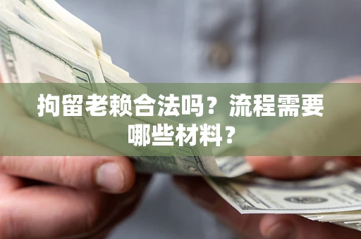 武汉拘留老赖合法吗？流程需要哪些材料？