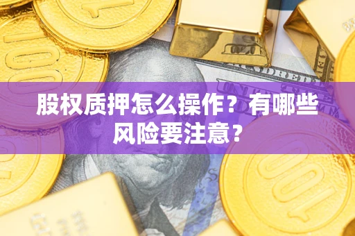 武汉股权质押怎么操作？有哪些风险要注意？
