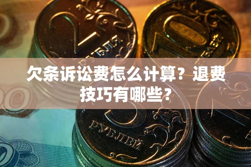 武汉欠条诉讼费怎么计算？退费技巧有哪些？
