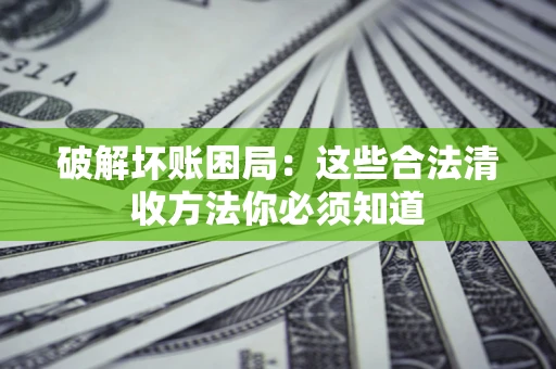 武汉破解坏账困局：这些合法清收方法你必须知道